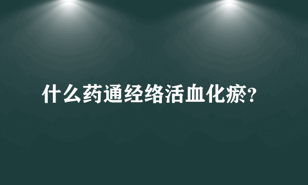 什么药通经络活血化瘀？