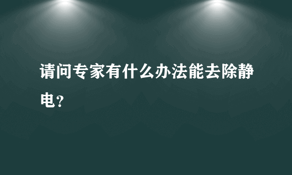 请问专家有什么办法能去除静电？