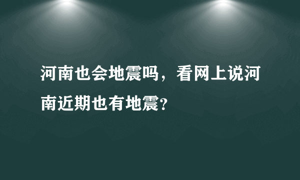 河南也会地震吗，看网上说河南近期也有地震？