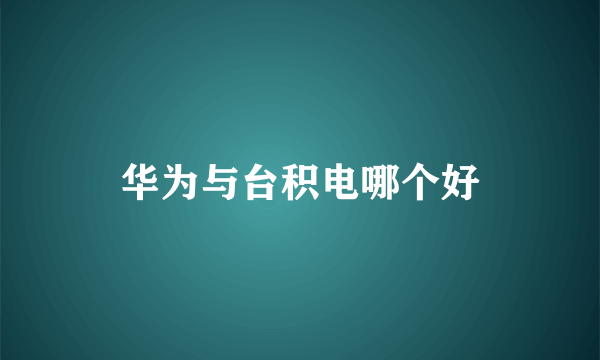 华为与台积电哪个好