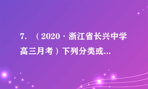 7．（2020·浙江省长兴中学高三月考）下列分类或归类正确的是①液氯、氨水、干冰、碘化银均为纯净物 ②、、、均为化合物③明矾、水银、烧碱、硫酸均为强电解质 ④、、金刚石、石墨均为碳的同素异形体A．①③④	B．②③	C．②④	D．②③④