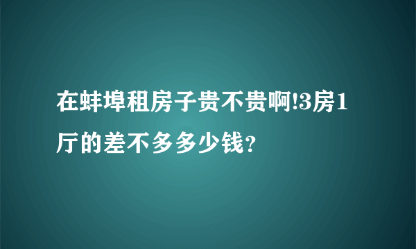 在蚌埠租房子贵不贵啊!3房1厅的差不多多少钱？