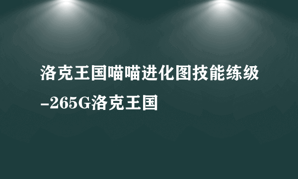洛克王国喵喵进化图技能练级-265G洛克王国