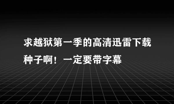 求越狱第一季的高清迅雷下载种子啊！一定要带字幕