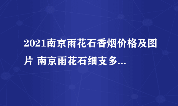 2021南京雨花石香烟价格及图片 南京雨花石细支多少钱一包
