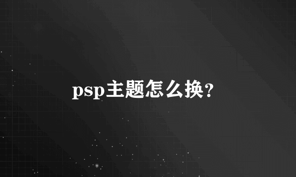 psp主题怎么换？
