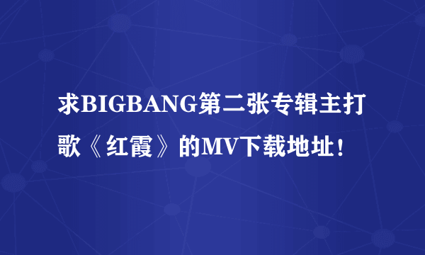 求BIGBANG第二张专辑主打歌《红霞》的MV下载地址！