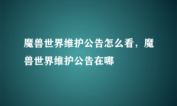 魔兽世界维护公告怎么看，魔兽世界维护公告在哪