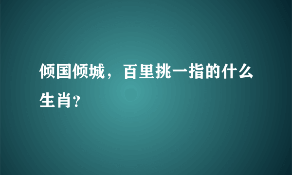倾国倾城，百里挑一指的什么生肖？