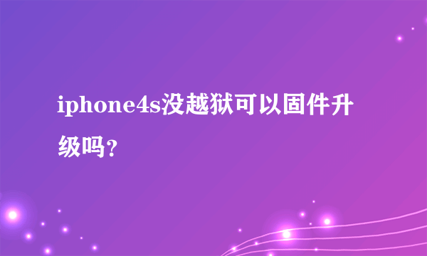 iphone4s没越狱可以固件升级吗？