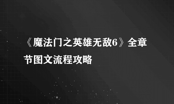 《魔法门之英雄无敌6》全章节图文流程攻略