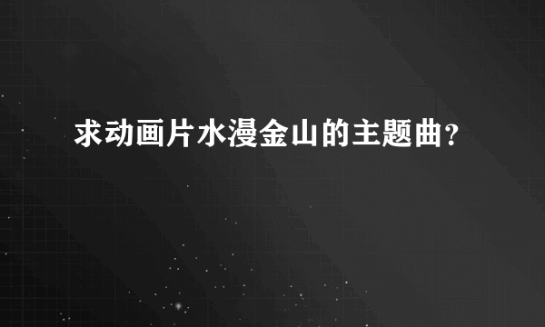 求动画片水漫金山的主题曲？