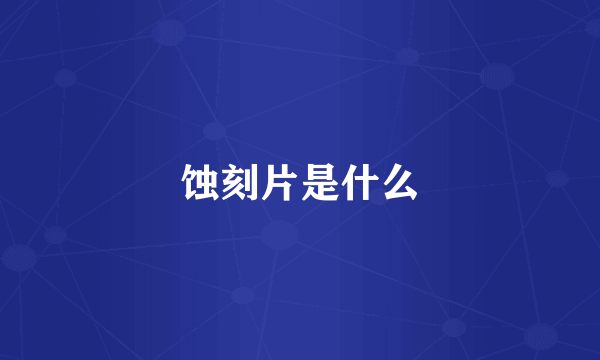 蚀刻片是什么