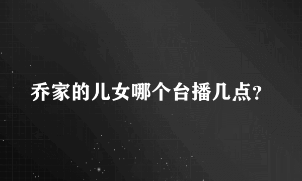 乔家的儿女哪个台播几点？
