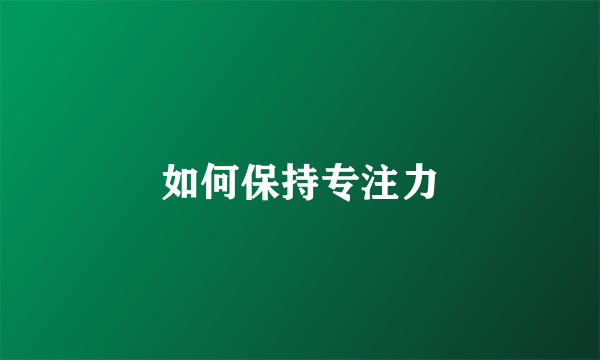如何保持专注力