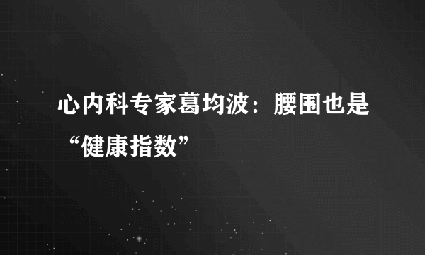 心内科专家葛均波：腰围也是“健康指数”