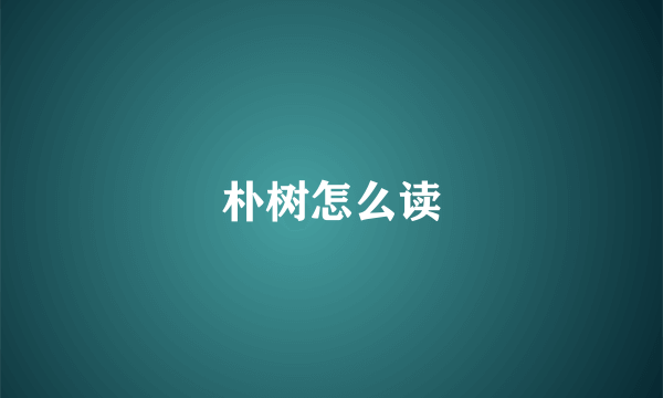 朴树怎么读