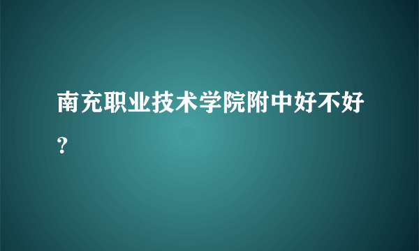南充职业技术学院附中好不好？