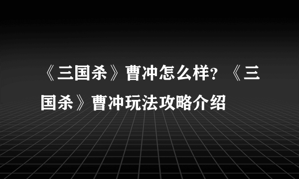 《三国杀》曹冲怎么样？《三国杀》曹冲玩法攻略介绍