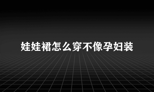 娃娃裙怎么穿不像孕妇装