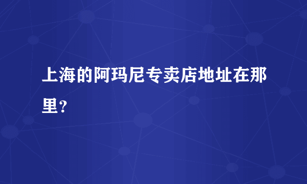 上海的阿玛尼专卖店地址在那里？