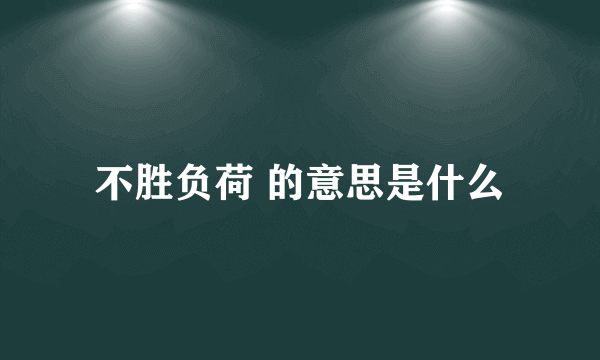 不胜负荷 的意思是什么