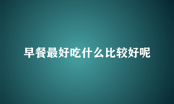 早餐最好吃什么比较好呢