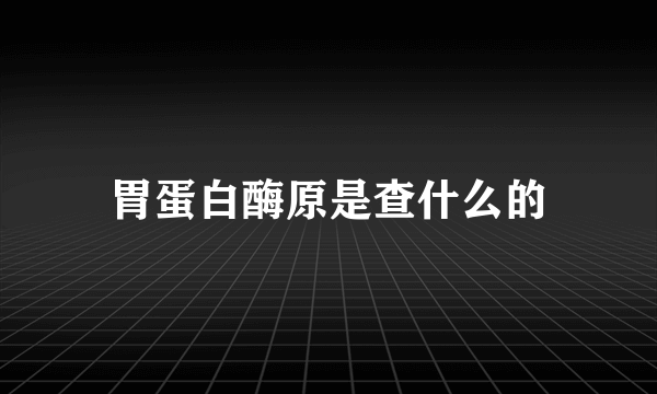 胃蛋白酶原是查什么的