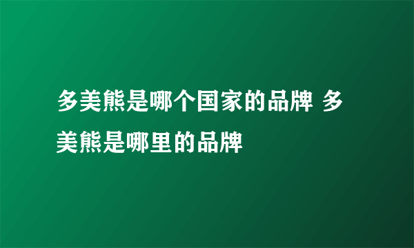 多美熊是哪个国家的品牌 多美熊是哪里的品牌