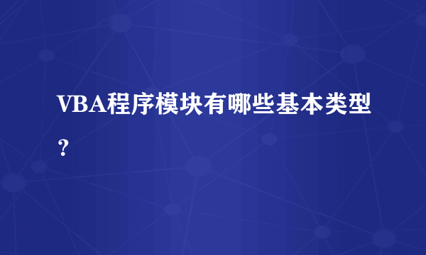VBA程序模块有哪些基本类型？