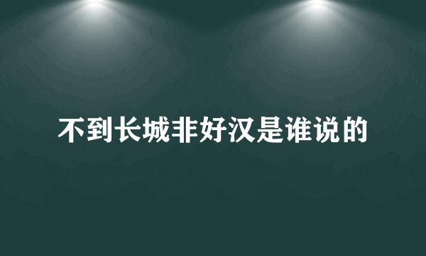 不到长城非好汉是谁说的