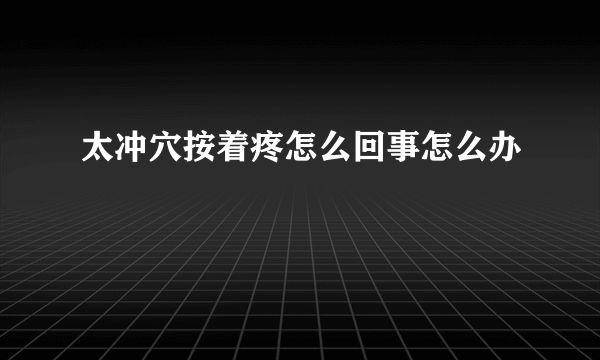 太冲穴按着疼怎么回事怎么办