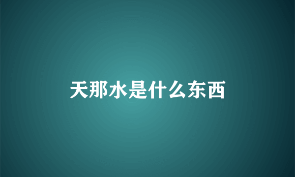 天那水是什么东西