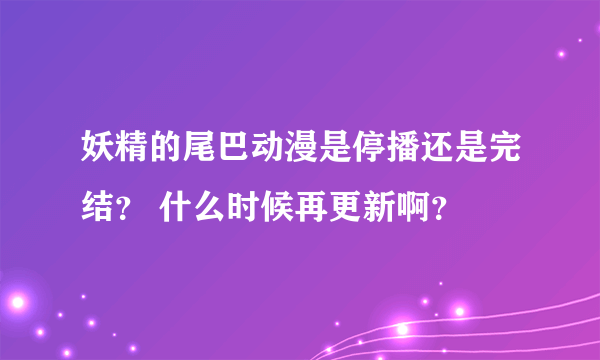 妖精的尾巴动漫是停播还是完结？ 什么时候再更新啊？