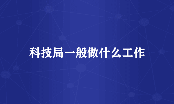 科技局一般做什么工作