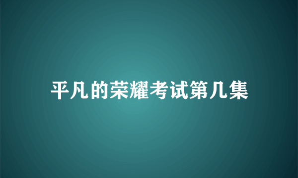 平凡的荣耀考试第几集