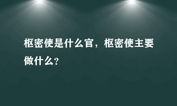 枢密使是什么官，枢密使主要做什么？
