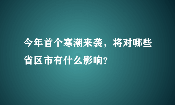 今年首个寒潮来袭，将对哪些省区市有什么影响？