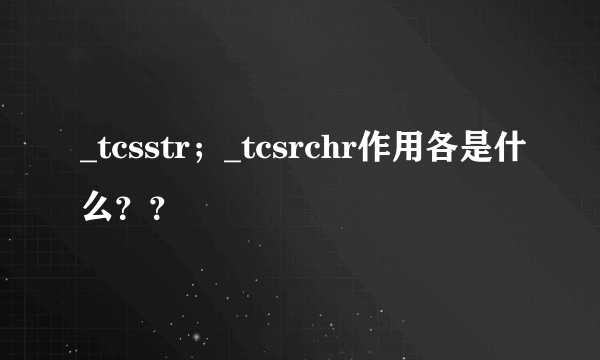 _tcsstr；_tcsrchr作用各是什么？？
