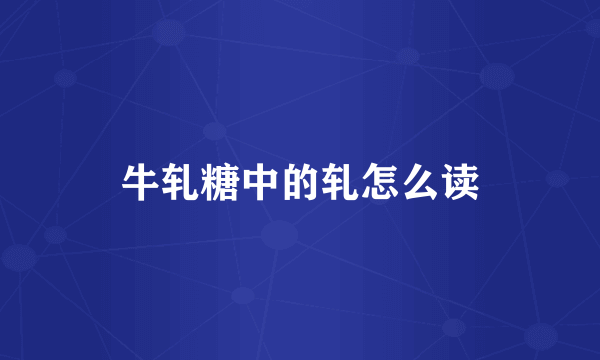 牛轧糖中的轧怎么读