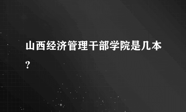 山西经济管理干部学院是几本？
