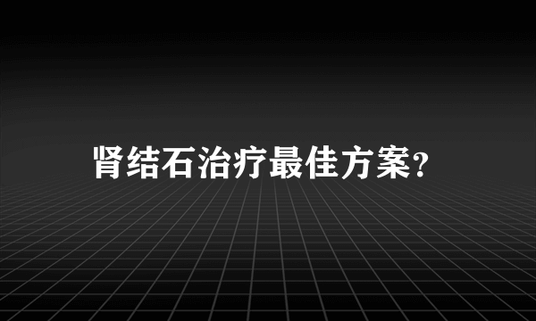 肾结石治疗最佳方案？