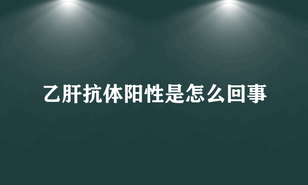乙肝抗体阳性是怎么回事