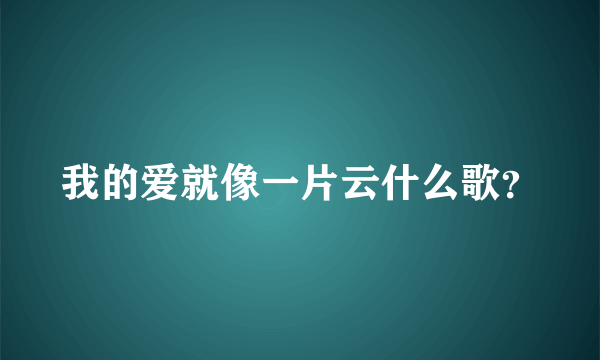 我的爱就像一片云什么歌？