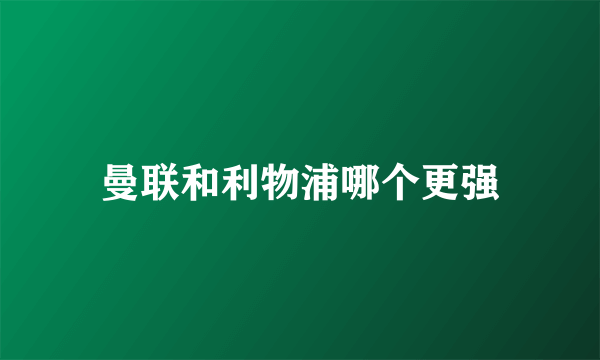 曼联和利物浦哪个更强
