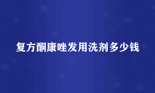 复方酮康唑发用洗剂多少钱