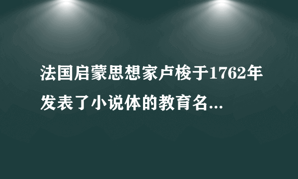 法国启蒙思想家卢梭于1762年发表了小说体的教育名著，系统地阐述了