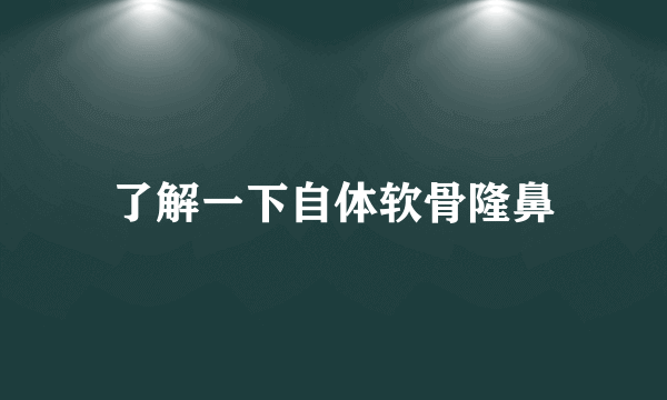 了解一下自体软骨隆鼻