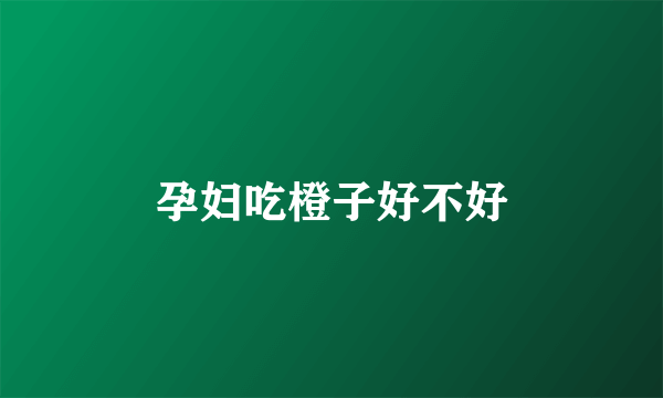 孕妇吃橙子好不好