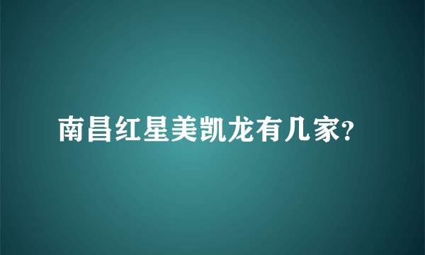 南昌红星美凯龙有几家？